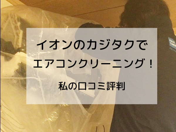 保証あり イオンのカジタクでエアコンクリーニングした私の口コミ評判